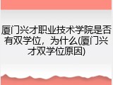 厦门兴才职业技术学院是否有双学位，为什么(厦门兴才双学位原因)