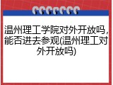温州理工学院对外开放吗，能否进去参观(温州理工对外开放吗)