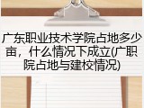广东职业技术学院占地多少亩，什么情况下成立(广职院占地与建校情况)
