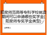 阳泉师范高等专科学校就读期间可以申请哪些奖学金(阳泉师专奖学金类型)