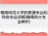 赣南师范大学的普通专业和特色专业详解(赣南师大专业解析)