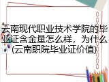 云南现代职业技术学院的毕业证含金量怎么样，为什么(云南职院毕业证价值)
