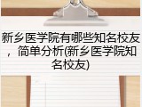 新乡医学院有哪些知名校友，简单分析(新乡医学院知名校友)