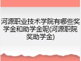河源职业技术学院有哪些奖学金和助学金呢(河源职院奖助学金)