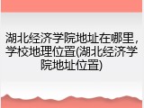湖北经济学院地址在哪里，学校地理位置(湖北经济学院地址位置)