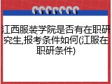 江西服装学院是否有在职研究生,报考条件如何(江服在职研条件)