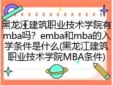 黑龙江建筑职业技术学院有mba吗？emba和mba的入学条件是什么(黑龙江建筑职业技术学院MBA条件)