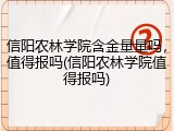 信阳农林学院含金量量吗，值得报吗(信阳农林学院值得报吗)