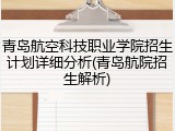 青岛航空科技职业学院招生计划详细分析(青岛航院招生解析)