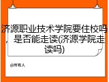济源职业技术学院要住校吗，是否能走读(济源学院走读吗)