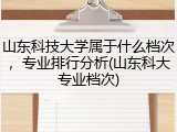 山东科技大学属于什么档次，专业排行分析(山东科大专业档次)