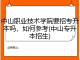 中山职业技术学院要招专升本吗，如何参考(中山专升本招生)