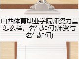 山西体育职业学院师资力量怎么样，名气如何(师资与名气如何)