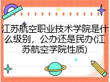 江苏航空职业技术学院是什么级别，公办还是民办(江苏航空学院性质)