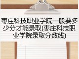 枣庄科技职业学院一般要多少分才能录取(枣庄科技职业学院录取分数线)