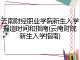 云南财经职业学院新生入学报道时间和指南(云南财院新生入学指南)