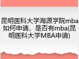昆明医科大学海源学院mba如何申请，是否有mba(昆明医科大学MBA申请)