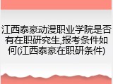 江西泰豪动漫职业学院是否有在职研究生,报考条件如何(江西泰豪在职研条件)
