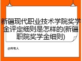 新疆现代职业技术学院奖学金评定细则是怎样的(新疆职院奖学金细则)
