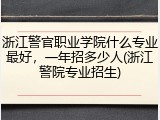 浙江警官职业学院什么专业最好，一年招多少人(浙江警院专业招生)