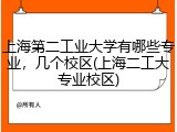 上海第二工业大学有哪些专业，几个校区(上海二工大专业校区)
