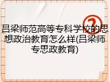 吕梁师范高等专科学校的思想政治教育怎么样(吕梁师专思政教育)
