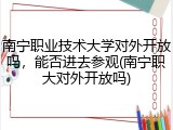 南宁职业技术大学对外开放吗，能否进去参观(南宁职大对外开放吗)