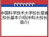 中国科学技术大学校长是谁,校长基本介绍(中科大校长简介)