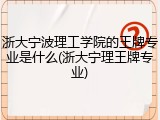 浙大宁波理工学院的王牌专业是什么(浙大宁理王牌专业)