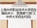 上海中侨职业技术大学招生编码多少，隶属哪个部门(中侨大学招生代码)