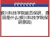 银川科技学院能否保研，原因是什么(银川科技学院保研原因)