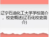 辽宁石油化工大学学校简介，校史概述(辽石化校史简介)