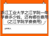 浙江工业大学之江学院一年学费多少钱，还有哪些费用(之江学院学费费用)