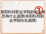 阜阳科技职业学院的校名来历有什么渊源(阜阳科技职业学院校名渊源)