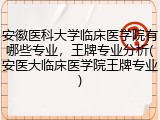 安徽医科大学临床医学院有哪些专业，王牌专业分析(安医大临床医学院王牌专业)