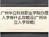 广州华立科技职业学院办理入学有什么攻略没(广州华立入学攻略)