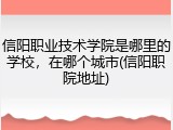 信阳职业技术学院是哪里的学校，在哪个城市(信阳职院地址)