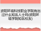 资阳环境科技职业学院有出过什么知名人士吗(资阳环境学院知名校友)