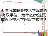 大连汽车职业技术学院是否有双学位，为什么(大连汽车职业技术学院双学位原因)
