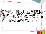 烟台城市科技职业学院报名时间一般是什么时候(烟台城科院报名时间)