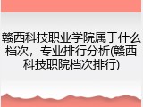 赣西科技职业学院属于什么档次，专业排行分析(赣西科技职院档次排行)