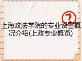 上海政法学院的专业设置概况介绍(上政专业概览)
