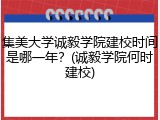 集美大学诚毅学院建校时间是哪一年？(诚毅学院何时建校)