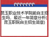 昆玉职业技术学院能自主招生吗，最近一年简章分析(昆玉职院自主招生简章)
