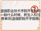 盘锦职业技术学院开学时间一般什么时候，新生入校注意事项(盘锦职院开学指南)
