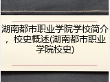 湖南都市职业学院学校简介，校史概述(湖南都市职业学院校史)