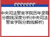 中央司法警官学院历年录取分数线深度分析(中央司法警官学院分数线解析)