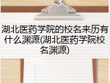 湖北医药学院的校名来历有什么渊源(湖北医药学院校名渊源)