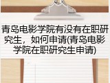 青岛电影学院有没有在职研究生，如何申请(青岛电影学院在职研究生申请)