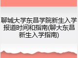 聊城大学东昌学院新生入学报道时间和指南(聊大东昌新生入学指南)